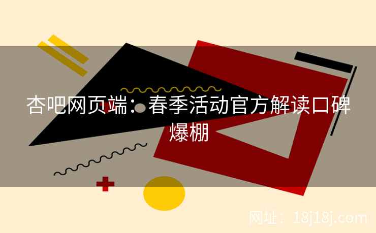 杏吧网页端：春季活动官方解读口碑爆棚