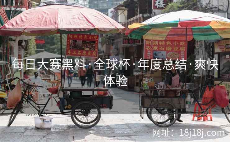 每日大赛黑料·全球杯·年度总结·爽快体验