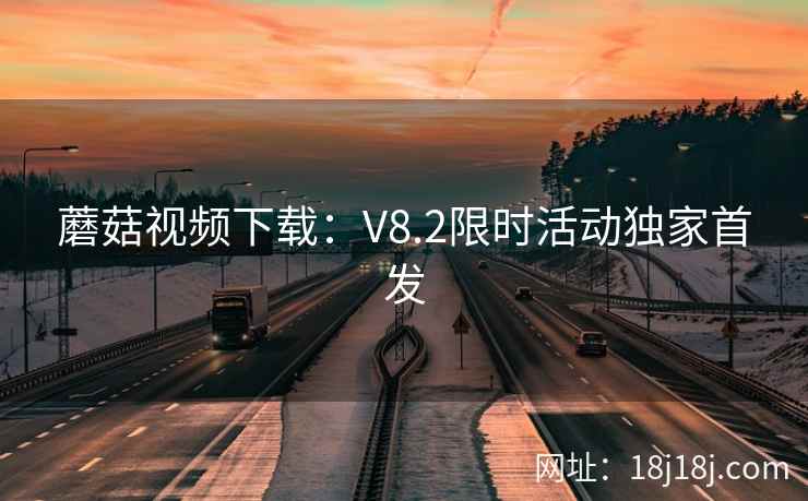 蘑菇视频下载：V8.2限时活动独家首发