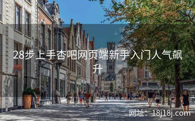 28步上手杏吧网页端新手入门人气飙升