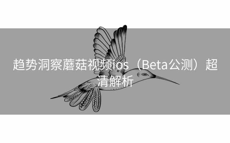 趋势洞察蘑菇视频ios（Beta公测）超清解析  第1张