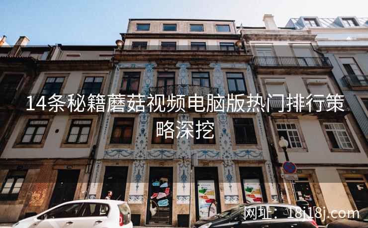 14条秘籍蘑菇视频电脑版热门排行策略深挖