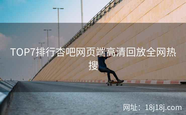 TOP7排行杏吧网页端高清回放全网热搜  第2张