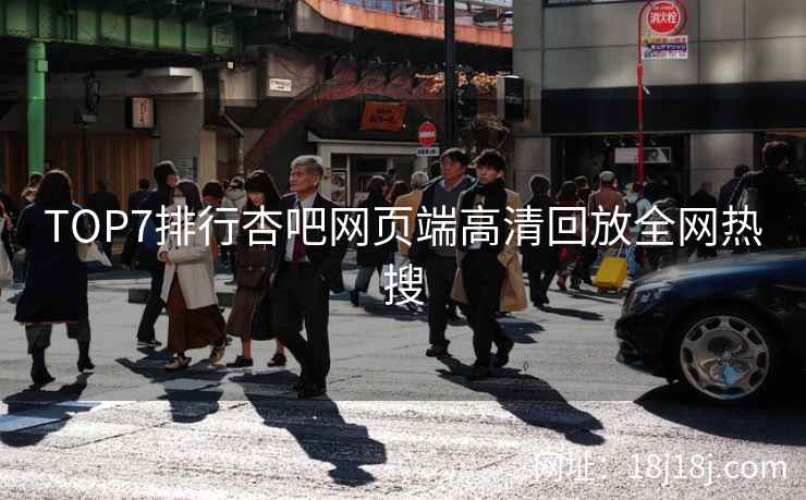 TOP7排行杏吧网页端高清回放全网热搜  第1张