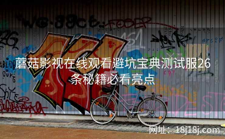 蘑菇影视在线观看避坑宝典测试服26条秘籍必看亮点