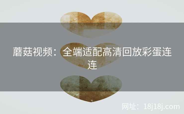 蘑菇视频：全端适配高清回放彩蛋连连