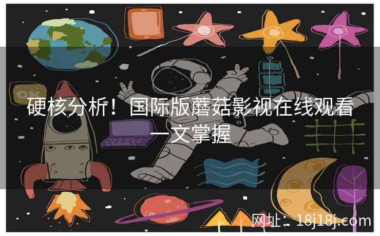 硬核分析！国际版蘑菇影视在线观看一文掌握
