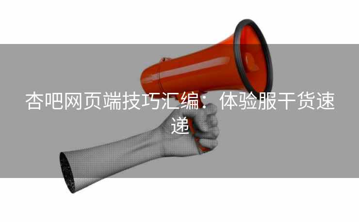杏吧网页端技巧汇编：体验服干货速递  第1张