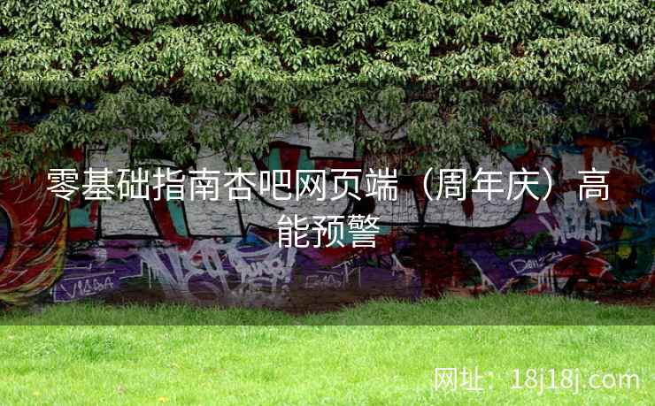 零基础指南杏吧网页端（周年庆）高能预警  第2张