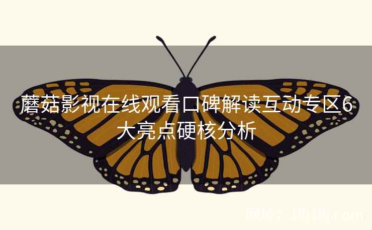 蘑菇影视在线观看口碑解读互动专区6大亮点硬核分析
