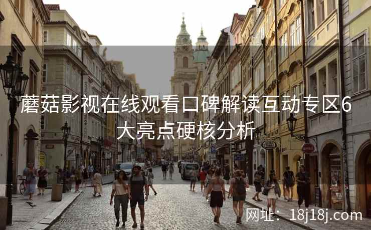 蘑菇影视在线观看口碑解读互动专区6大亮点硬核分析