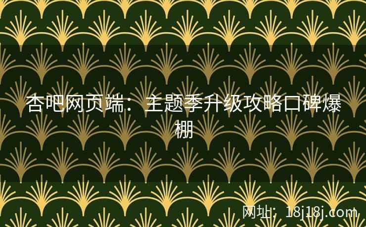 杏吧网页端：主题季升级攻略口碑爆棚