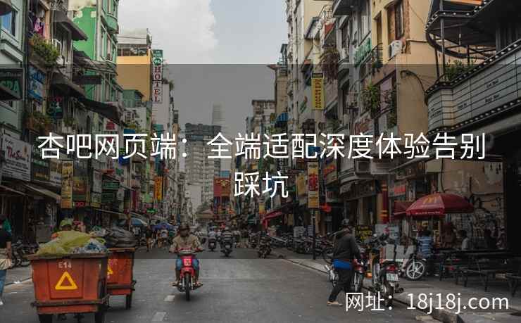 杏吧网页端：全端适配深度体验告别踩坑