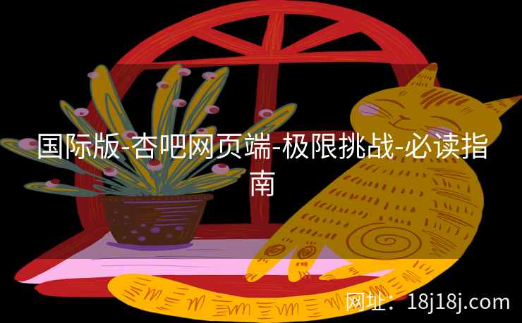 国际版-杏吧网页端-极限挑战-必读指南  第2张