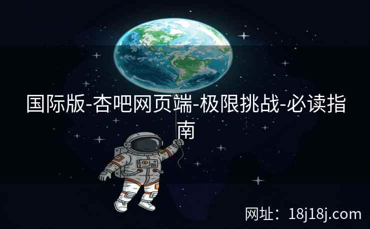 国际版-杏吧网页端-极限挑战-必读指南