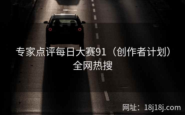 专家点评每日大赛91（创作者计划）全网热搜