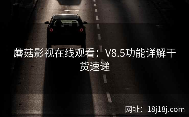 蘑菇影视在线观看：V8.5功能详解干货速递
