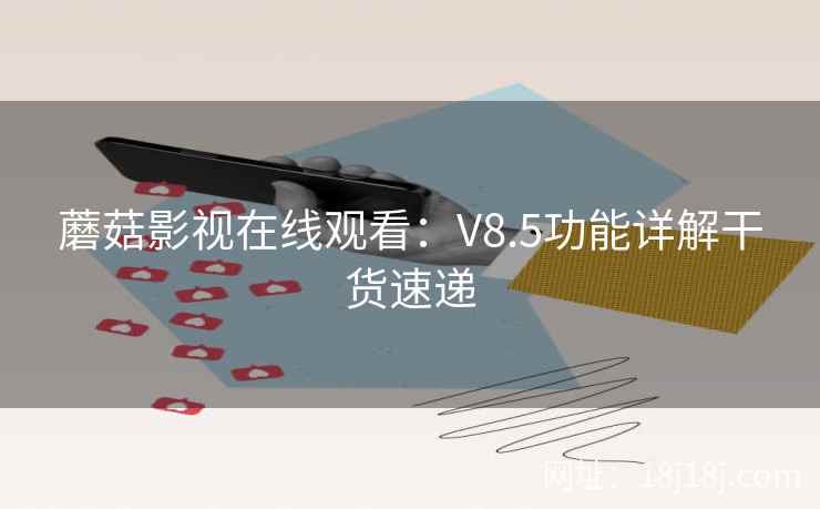 蘑菇影视在线观看：V8.5功能详解干货速递
