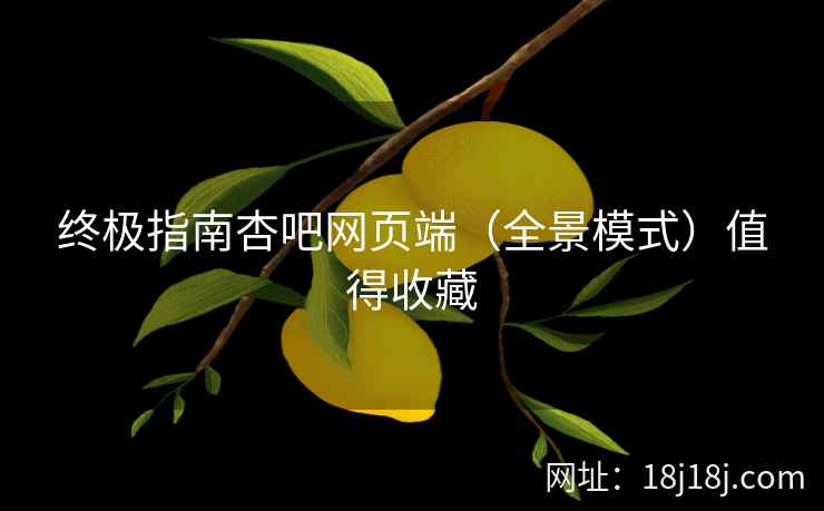 终极指南杏吧网页端（全景模式）值得收藏