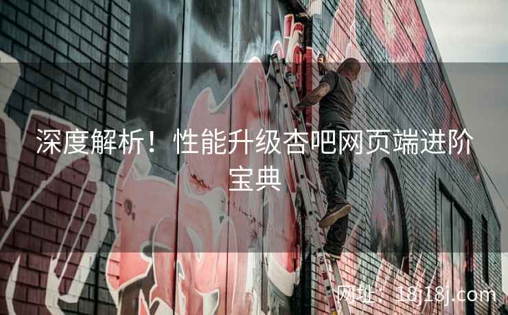 深度解析！性能升级杏吧网页端进阶宝典