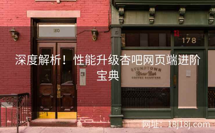 深度解析！性能升级杏吧网页端进阶宝典
