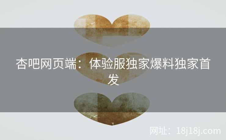 杏吧网页端:体验服独家爆料独家首发