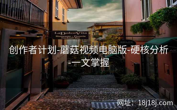 创作者计划-蘑菇视频电脑版-硬核分析-一文掌握