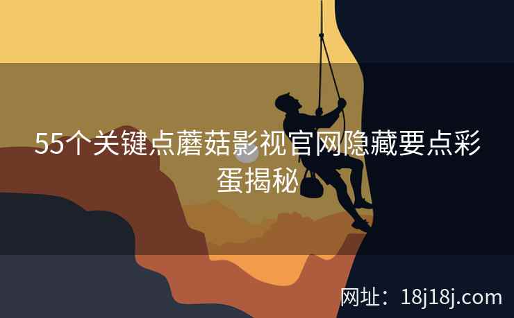 55个关键点蘑菇影视官网隐藏要点彩蛋揭秘