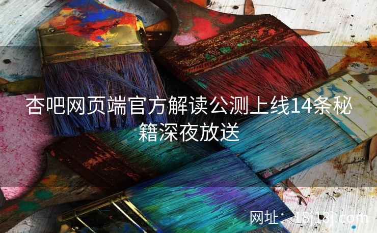 杏吧网页端官方解读公测上线14条秘籍深夜放送