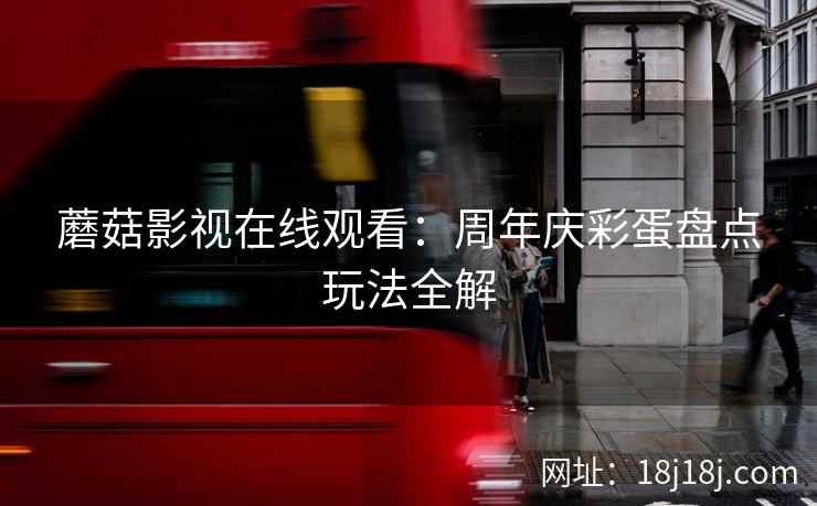 蘑菇影视在线观看：周年庆彩蛋盘点玩法全解