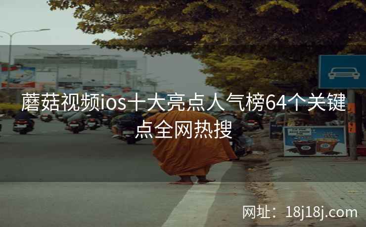 蘑菇视频ios十大亮点人气榜64个关键点全网热搜