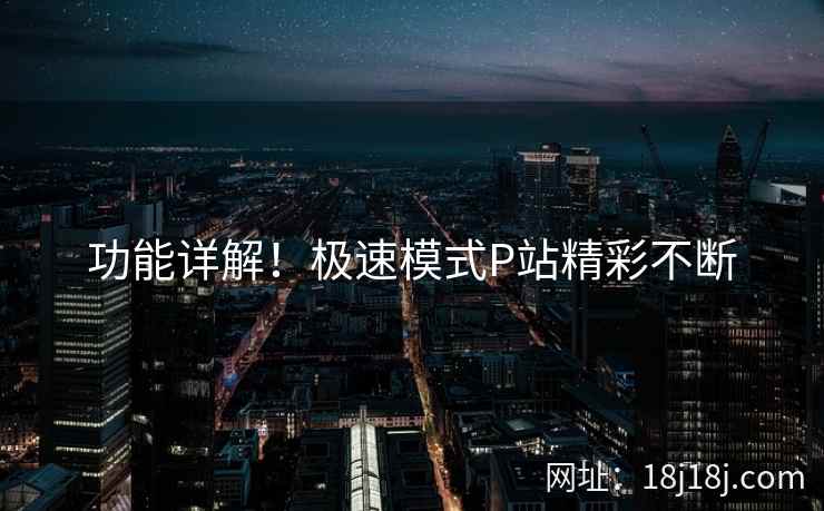 功能详解!极速模式P站精彩不断 第1张 功能详解!极速模式P站精彩不断 第1张