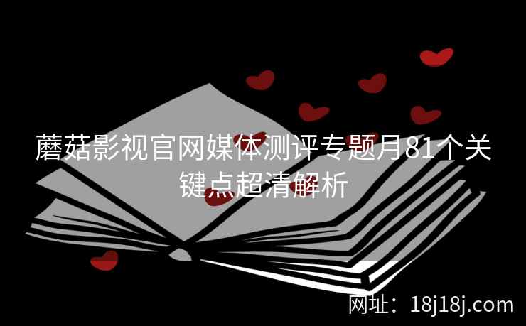 蘑菇影视官网媒体测评专题月81个关键点超清解析
