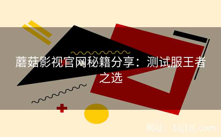 蘑菇影视官网秘籍分享：测试服王者之选