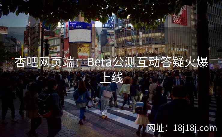 杏吧网页端:Beta公测互动答疑火爆上线