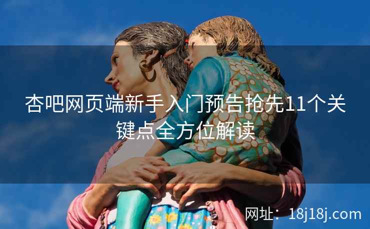 杏吧网页端新手入门预告抢先11个关键点全方位解读
