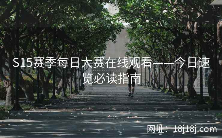 S15赛季每日大赛在线观看——今日速览必读指南