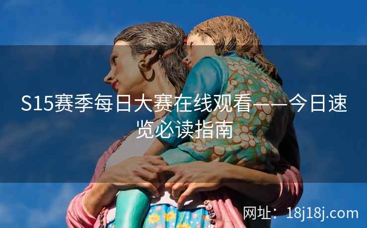 S15赛季每日大赛在线观看——今日速览必读指南