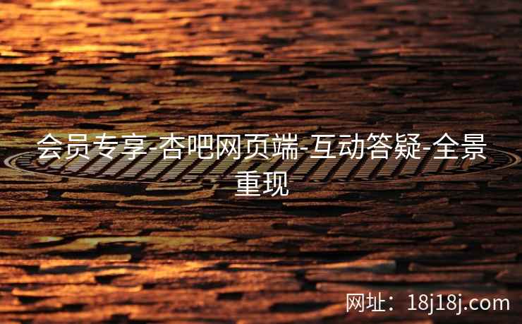 会员专享-杏吧网页端-互动答疑-全景重现