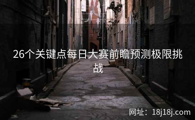 26个关键点每日大赛前瞻预测极限挑战