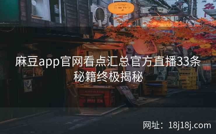 麻豆app官网看点汇总官方直播33条秘籍终极揭秘