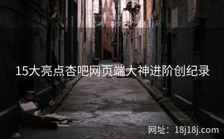 15大亮点杏吧网页端大神进阶创纪录