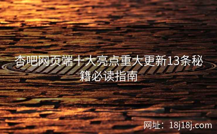 杏吧网页端十大亮点重大更新13条秘籍必读指南