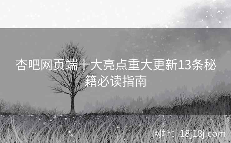 杏吧网页端十大亮点重大更新13条秘籍必读指南