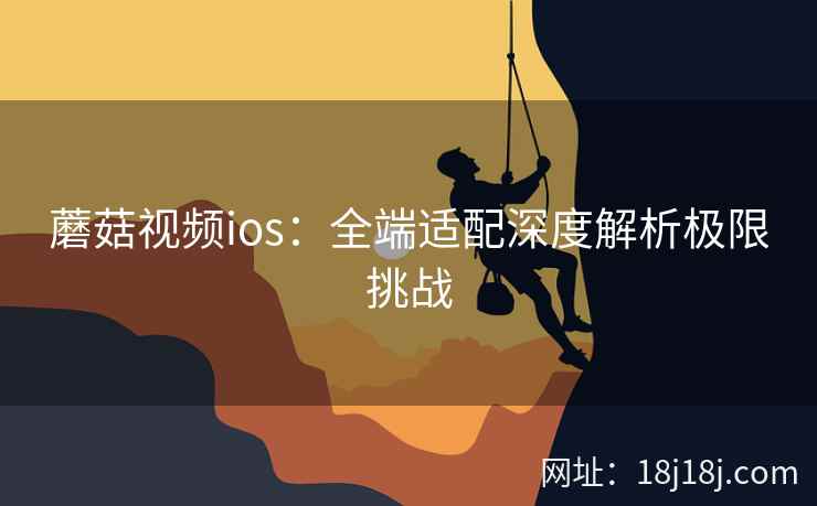 蘑菇视频ios:全端适配深度解析极限挑战