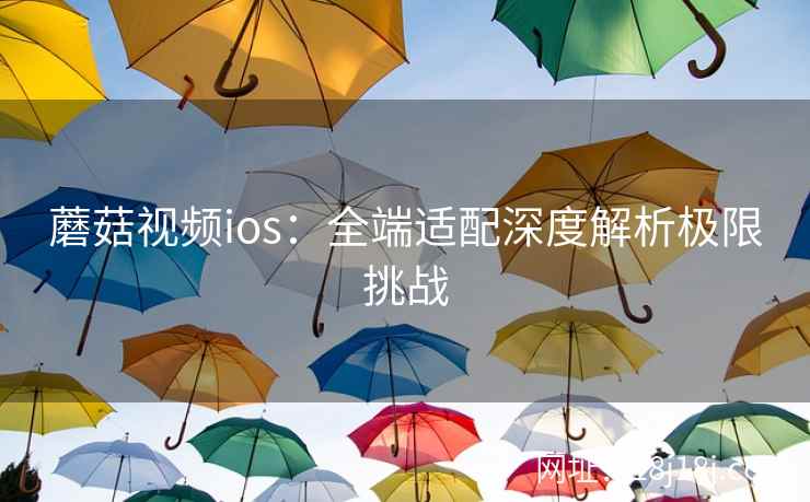 蘑菇视频ios:全端适配深度解析极限挑战