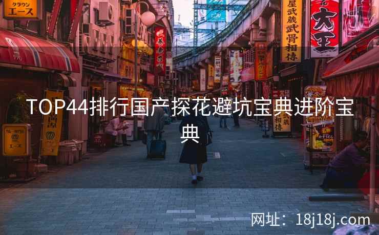 TOP44排行国产探花避坑宝典进阶宝典