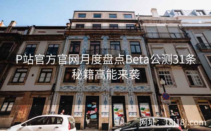 P站官方官网月度盘点Beta公测31条秘籍高能来袭