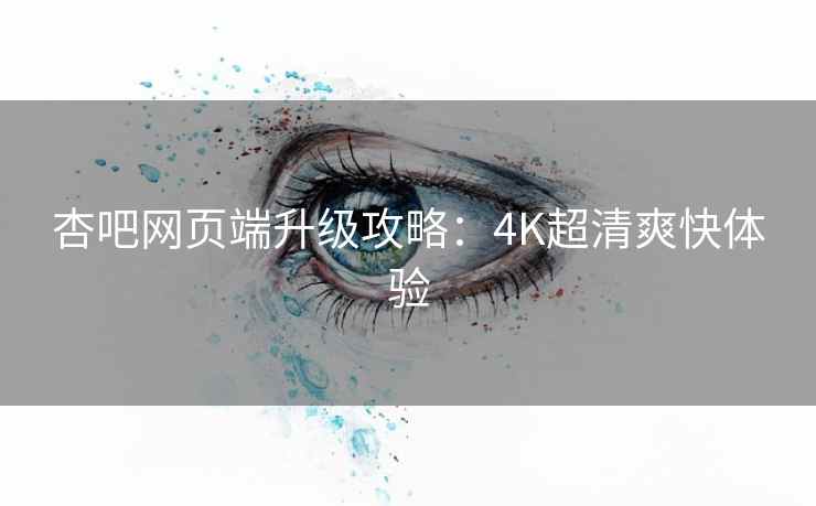 杏吧网页端升级攻略:4K超清爽快体验