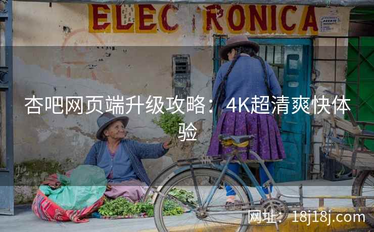杏吧网页端升级攻略:4K超清爽快体验